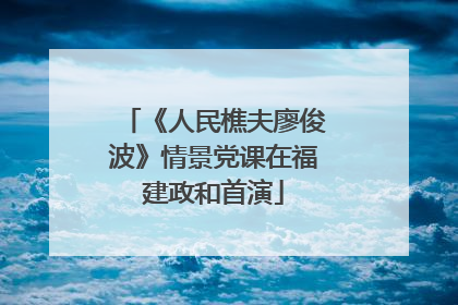 《人民樵夫廖俊波》情景党课在福建政和首演