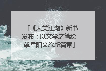 《大美江湖》新书发布：以文学之笔绘就岳阳文旅新篇章