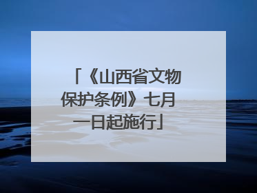 《山西省文物保护条例》七月一日起施行