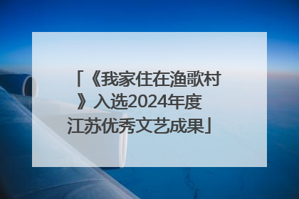《我家住在渔歌村》入选2024年度江苏优秀文艺成果