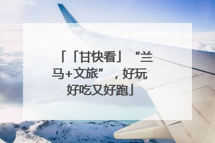 「甘快看」“兰马+文旅”，好玩好吃又好跑