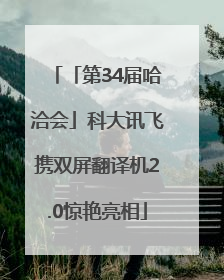 「第34届哈洽会」科大讯飞携双屏翻译机2.0惊艳亮相