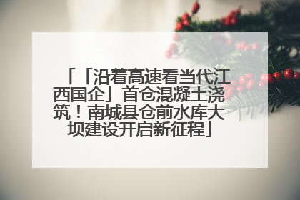 「沿着高速看当代江西国企」首仓混凝土浇筑！南城县仓前水库大坝建设开启新征程