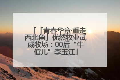 「青春华章·重走西北角」优然牧业武威牧场：00后“牛倌儿”李玉江