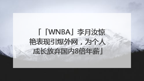 「WNBA」李月汝惊艳表现引爆外网，为个人成长放弃国内8倍年薪