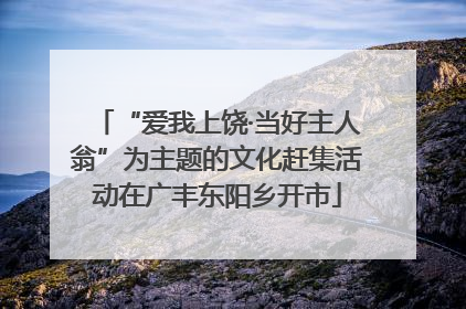 “爱我上饶·当好主人翁”为主题的文化赶集活动在广丰东阳乡开市