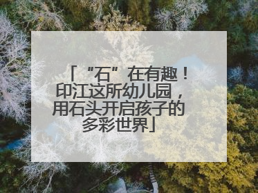 “石”在有趣！印江这所幼儿园，用石头开启孩子的多彩世界