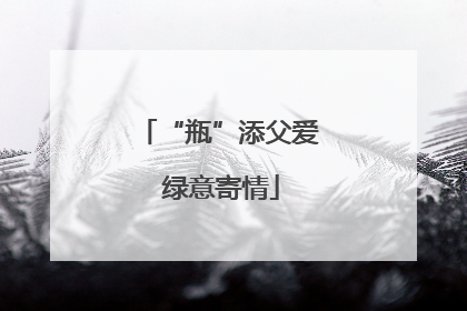 “瓶”添父爱 绿意寄情