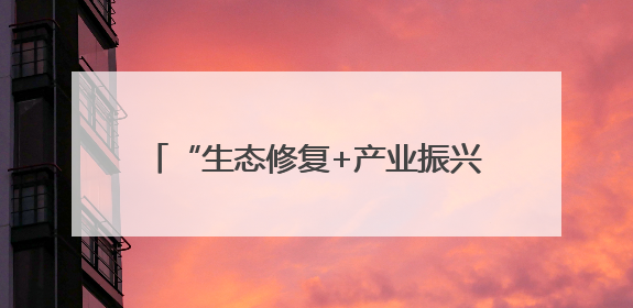 “生态修复+产业振兴”开启沙地治理新模式 生态经济实现双效益