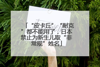 “皮卡丘”“耐克”都不能用了，日本禁止为新生儿取“非常规”姓名