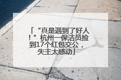 “真是遇到了好人！”杭州一保洁员捡到17个红包交公，失主太感动