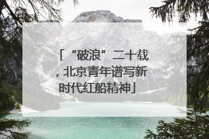 “破浪”二十载，北京青年谱写新时代红船精神