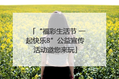 “福彩生活节 一起快乐8”公益宣传活动邀您来玩