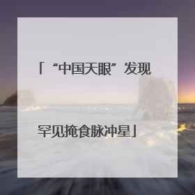 “中国天眼”发现罕见掩食脉冲星