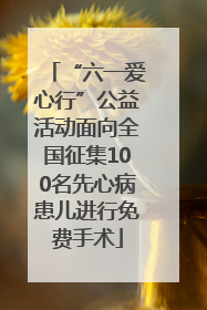 “六一爱心行”公益活动面向全国征集100名先心病患儿进行免费手术