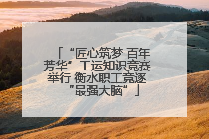 “匠心筑梦 百年芳华”工运知识竞赛举行 衡水职工竞逐“最强大脑”