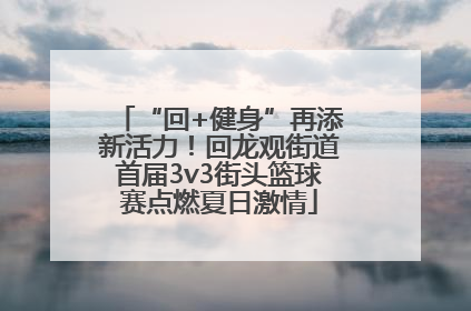 “回+健身”再添新活力！回龙观街道首届3v3街头篮球赛点燃夏日激情