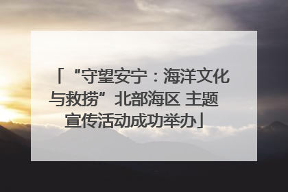 “守望安宁：海洋文化与救捞”北部海区 主题宣传活动成功举办
