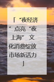 “夜经济”点亮“夜上海” 文化消费绽放市场新活力