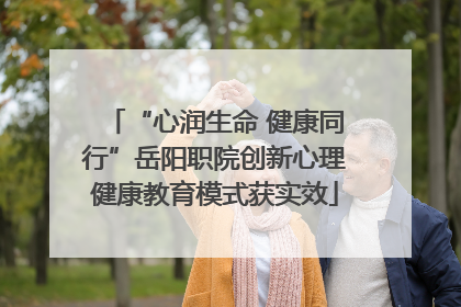“心润生命 健康同行”岳阳职院创新心理健康教育模式获实效