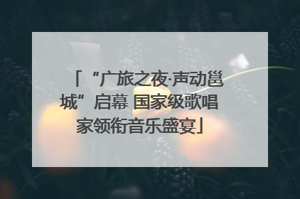 “广旅之夜·声动邕城”启幕 国家级歌唱家领衔音乐盛宴