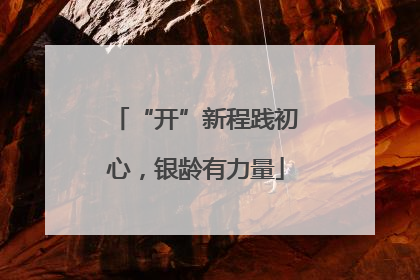 “开”新程践初心，银龄有力量
