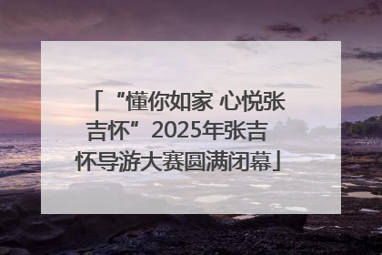 “懂你如家 心悦张吉怀”2025年张吉怀导游大赛圆满闭幕
