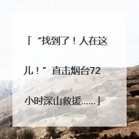 “找到了！人在这儿！”直击烟台72小时深山救援……