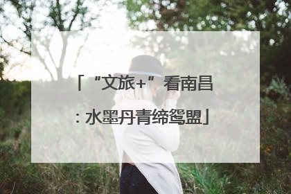 “文旅+”看南昌：水墨丹青缔鸳盟