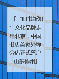 “旧书新知”文化品牌走出北京，中国书店首家外埠分店正式落户山东德州