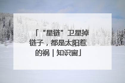 “星链”卫星掉链子，都是太阳惹的祸｜知识窗