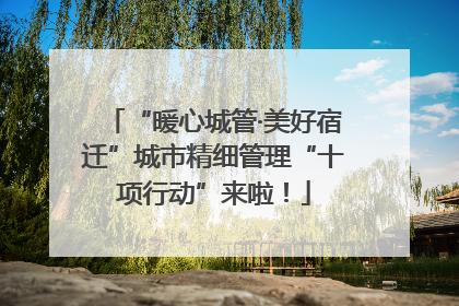 “暖心城管·美好宿迁”城市精细管理“十项行动”来啦！
