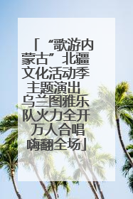 “歌游内蒙古”北疆文化活动季主题演出 乌兰图雅乐队火力全开 万人合唱嗨翻全场