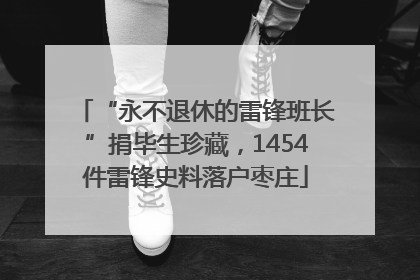 “永不退休的雷锋班长”捐毕生珍藏，1454件雷锋史料落户枣庄