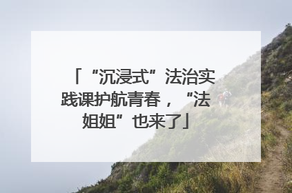 “沉浸式”法治实践课护航青春，“法姐姐”也来了
