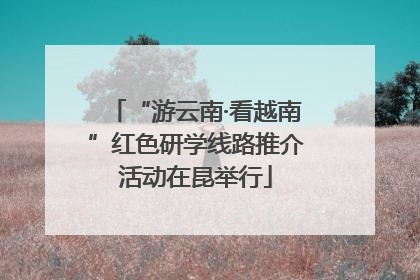 “游云南·看越南”红色研学线路推介活动在昆举行