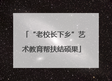 “老校长下乡”艺术教育帮扶结硕果