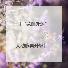 “蒙煤外运”大动脉再升级