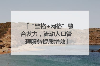 “警格+网格”融合发力，流动人口管理服务提质增效