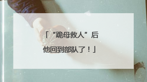 “跪母救人”后 他回到部队了！