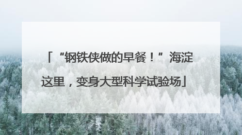 “钢铁侠做的早餐！”海淀这里，变身大型科学试验场