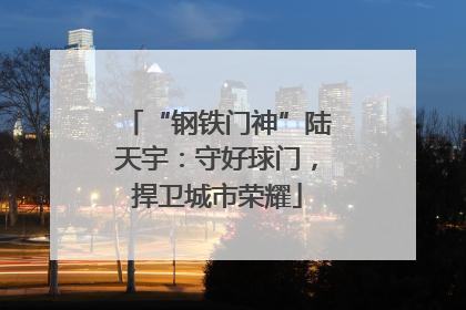 “钢铁门神”陆天宇：守好球门，捍卫城市荣耀