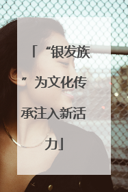 “银发族”为文化传承注入新活力