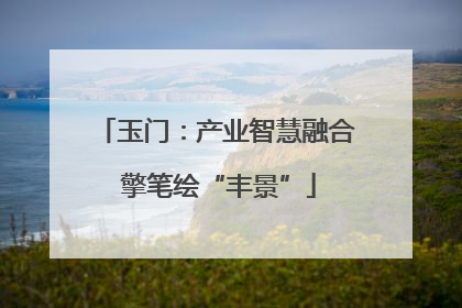 玉门：产业智慧融合 擎笔绘“丰景”