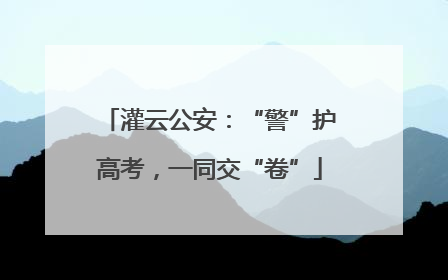 灌云公安：“警”护高考，一同交“卷”