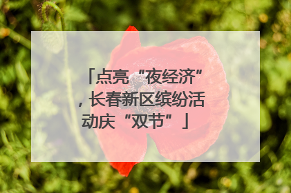 点亮“夜经济”，长春新区缤纷活动庆“双节”