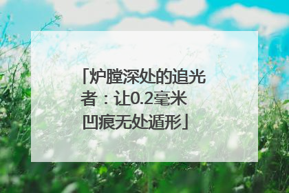 炉膛深处的追光者：让0.2毫米凹痕无处遁形