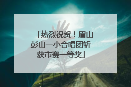 热烈祝贺！眉山彭山一小合唱团斩获市赛一等奖