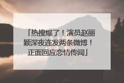 热搜爆了！演员赵丽颖深夜连发两条微博！正面回应恋情传闻