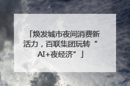 焕发城市夜间消费新活力，百联集团玩转“AI+夜经济”